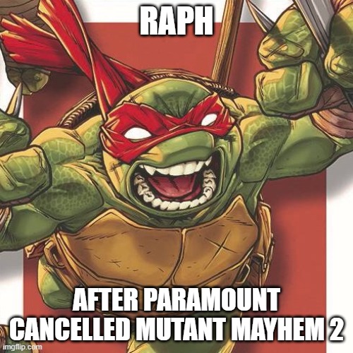 i already know paramount could cancel more projects | RAPH; AFTER PARAMOUNT CANCELLED MUTANT MAYHEM 2 | image tagged in tmnt raphael war cry,prediction | made w/ Imgflip meme maker