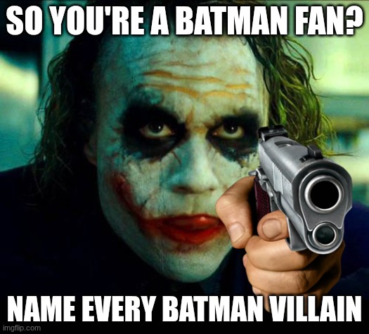 NAME EVERY BATMAN VILLAIN | SO YOU'RE A BATMAN FAN? NAME EVERY BATMAN VILLAIN | image tagged in joker it's simple we kill the batman | made w/ Imgflip meme maker