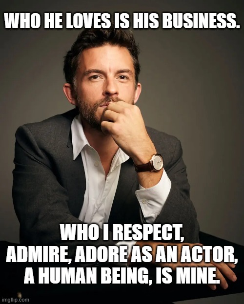 Jonathan Bailey | WHO HE LOVES IS HIS BUSINESS. WHO I RESPECT, ADMIRE, ADORE AS AN ACTOR, A HUMAN BEING, IS MINE. | image tagged in actor,actors,tv series,movies | made w/ Imgflip meme maker
