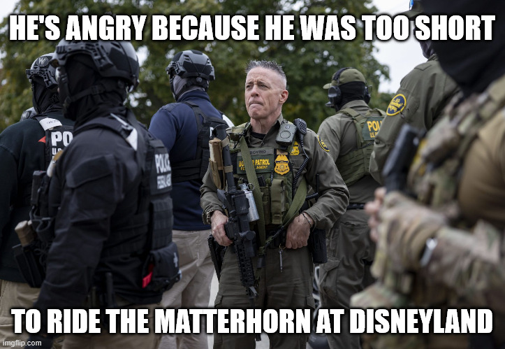They should have a height requirement at ICE too | HE'S ANGRY BECAUSE HE WAS TOO SHORT; TO RIDE THE MATTERHORN AT DISNEYLAND | image tagged in ice,greg bovino | made w/ Imgflip meme maker