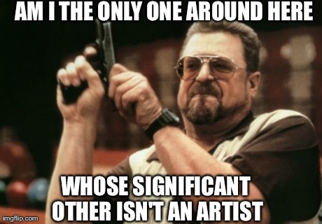 Am I The Only One Around Here | AM I THE ONLY ONE AROUND HERE  WHOSE SIGNIFICANT OTHER ISN'T AN ARTIST | image tagged in memes,am i the only one around here | made w/ Imgflip meme maker