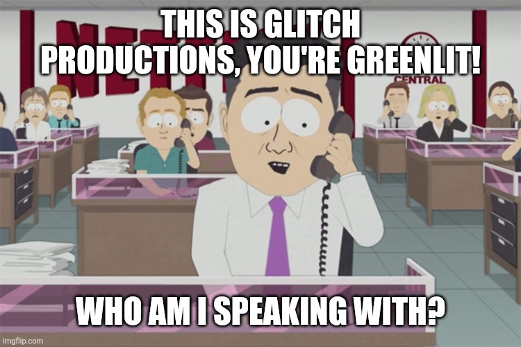 They just casually announce a new cartoon every week | THIS IS GLITCH PRODUCTIONS, YOU'RE GREENLIT! WHO AM I SPEAKING WITH? | image tagged in this is netflix you re greenlit,glitch productions,glitch,gameoverse,cartoons | made w/ Imgflip meme maker