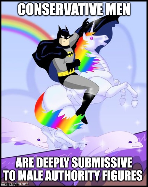 Is Trump is your Daddy? | CONSERVATIVE MEN; ARE DEEPLY SUBMISSIVE TO MALE AUTHORITY FIGURES | image tagged in birthday batman gay unicorn,daddy issues,republicans,maga,closeted gay | made w/ Imgflip meme maker