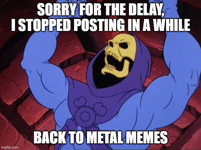 im back | SORRY FOR THE DELAY, I STOPPED POSTING IN A WHILE; BACK TO METAL MEMES | image tagged in skeletor,metal,memes,i'm back,he-man,memes about memeing | made w/ Imgflip meme maker