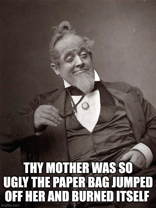 1889 Guy | THY MOTHER WAS SO UGLY THE PAPER BAG JUMPED OFF HER AND BURNED ITSELF | image tagged in 1889 guy | made w/ Imgflip meme maker