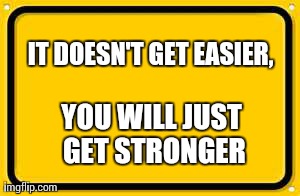 Blank Yellow Sign Meme | IT DOESN'T GET EASIER,  YOU WILL JUST GET STRONGER | image tagged in memes,blank yellow sign | made w/ Imgflip meme maker