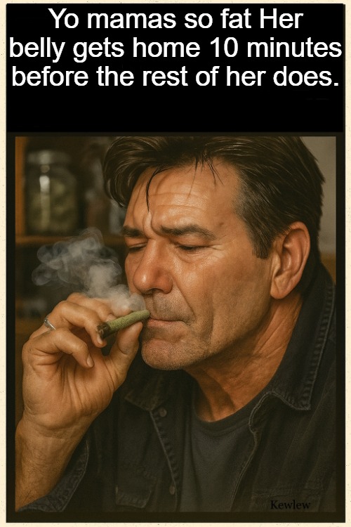 lou smoking | Yo mamas so fat Her belly gets home 10 minutes before the rest of her does. | image tagged in lou smoking | made w/ Imgflip meme maker