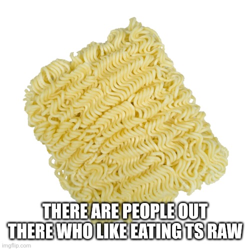 Instant Noodles | THERE ARE PEOPLE OUT THERE WHO LIKE EATING TS RAW | image tagged in instant noodles | made w/ Imgflip meme maker
