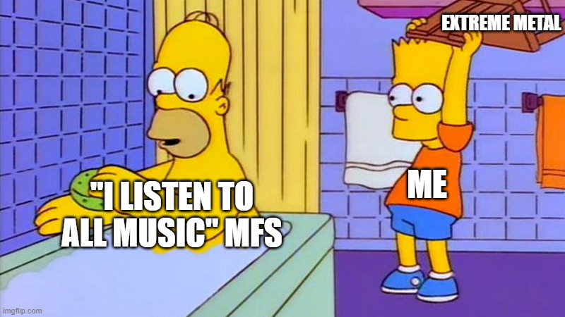 one does not simply listen to all kinds of music | EXTREME METAL; ME; "I LISTEN TO ALL MUSIC" MFS | image tagged in bart hitting homer with a chair,metal,extreme,memes,funny,simpsons | made w/ Imgflip meme maker