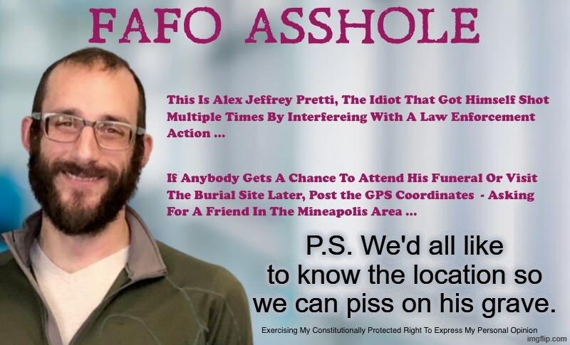 I see dead people. | P.S. We'd all like to know the location so we can piss on his grave. | image tagged in stupid people be like,minnesota,libtards,sjw triggered,fafo,i see dead people | made w/ Imgflip meme maker