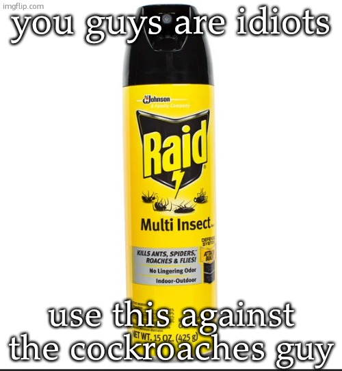 bug spray | you guys are idiots; use this against the cockroaches guy | image tagged in bug spray | made w/ Imgflip meme maker