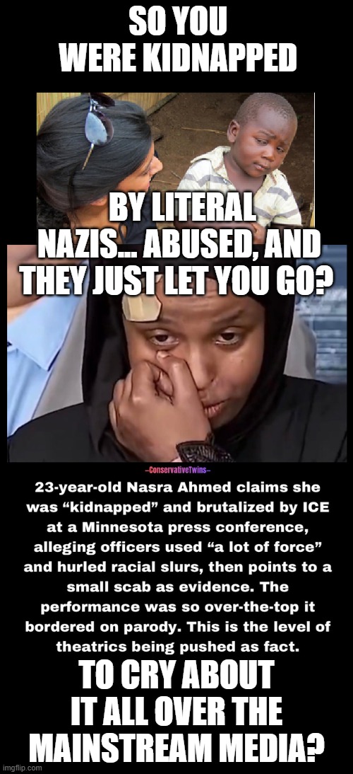 Literal NAZIS LOL! | SO YOU WERE KIDNAPPED; BY LITERAL NAZIS... ABUSED, AND THEY JUST LET YOU GO? TO CRY ABOUT IT ALL OVER THE MAINSTREAM MEDIA? | image tagged in ice,lying left,hatehoax | made w/ Imgflip meme maker