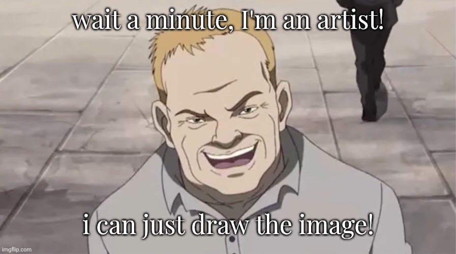 Wait a Minute, I'm White! | wait a minute, I'm an artist! i can just draw the image! | image tagged in wait a minute i'm white | made w/ Imgflip meme maker