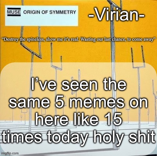 Virian muse announcement temp | I’ve seen the same 5 memes on here like 15 times today holy shit | image tagged in virian muse announcement temp | made w/ Imgflip meme maker