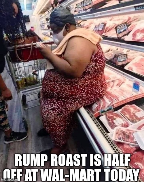 Rump Roast Is Half Off At Wal-Mart Today | RUMP ROAST IS HALF OFF AT WAL-MART TODAY | image tagged in chrisjoines1 | made w/ Imgflip meme maker