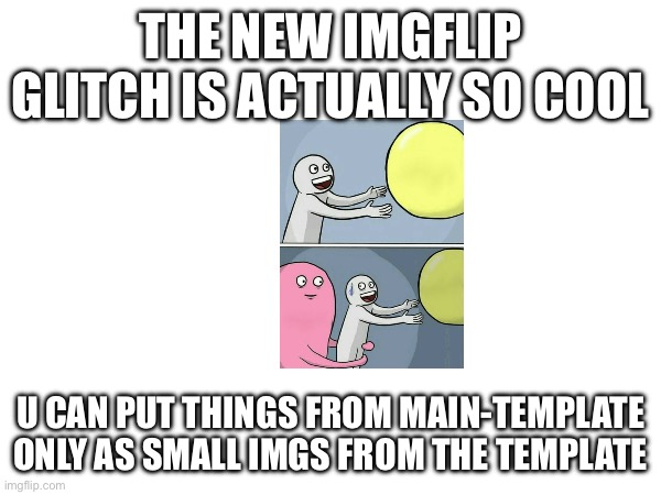THE NEW IMGFLIP GLITCH IS ACTUALLY SO COOL; U CAN PUT THINGS FROM MAIN-TEMPLATE ONLY AS SMALL IMGS FROM THE TEMPLATE | made w/ Imgflip meme maker