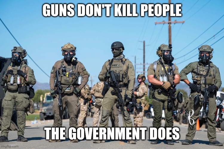 When the NRA is pissed... | GUNS DON'T KILL PEOPLE; THE GOVERNMENT DOES | image tagged in masked ice agents trump's secret police gestapo anti-american,2nd amendment,second amendment,fascism,donald trump | made w/ Imgflip meme maker