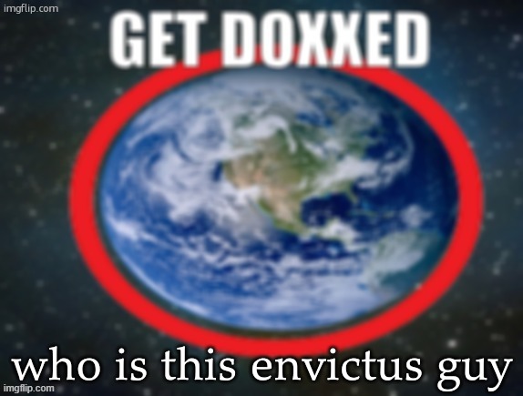 GET DOXXED! | who is this envictus guy | image tagged in get doxxed | made w/ Imgflip meme maker
