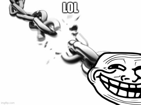 Broken Chains  | LOL | image tagged in broken chains | made w/ Imgflip meme maker