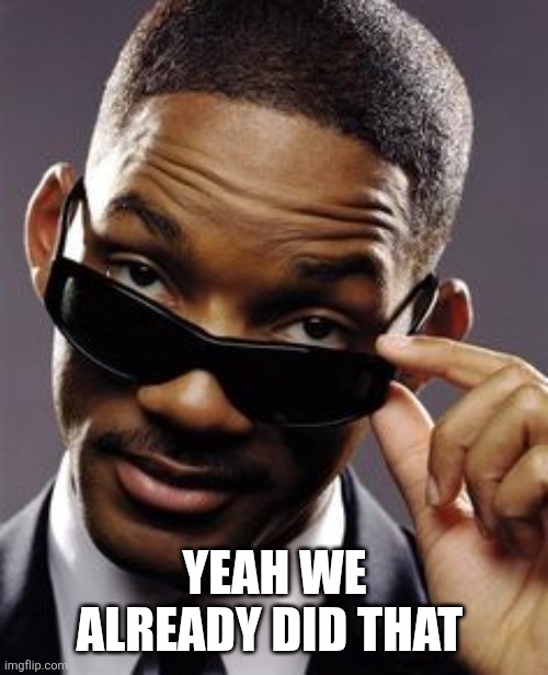 will smith men in black | YEAH WE ALREADY DID THAT | image tagged in will smith men in black | made w/ Imgflip meme maker