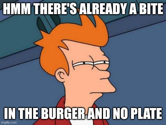 HMM THERE'S ALREADY A BITE IN THE BURGER AND NO PLATE | image tagged in memes,futurama fry | made w/ Imgflip meme maker