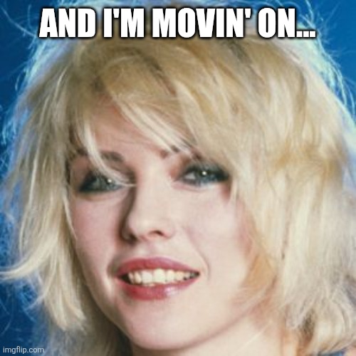 Debbie Harry | AND I'M MOVIN' ON... | image tagged in debbie harry | made w/ Imgflip meme maker