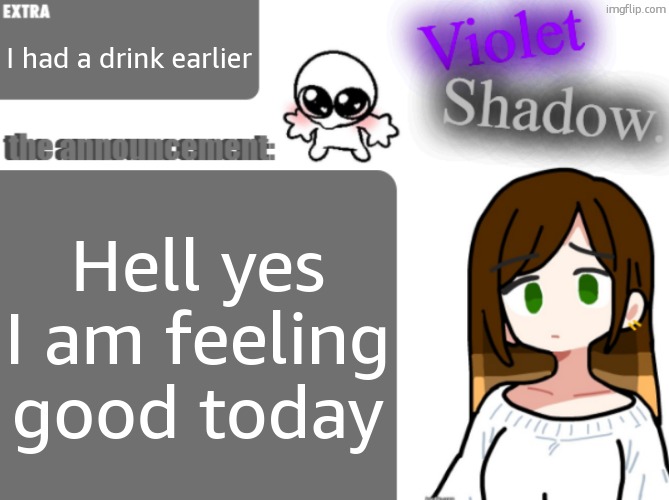 Violet's little announcement template | I had a drink earlier; Hell yes I am feeling good today | image tagged in violet's little announcement template | made w/ Imgflip meme maker