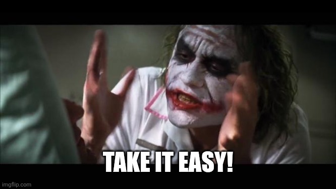 And everybody loses their minds Meme | TAKE IT EASY! | image tagged in memes,and everybody loses their minds | made w/ Imgflip meme maker
