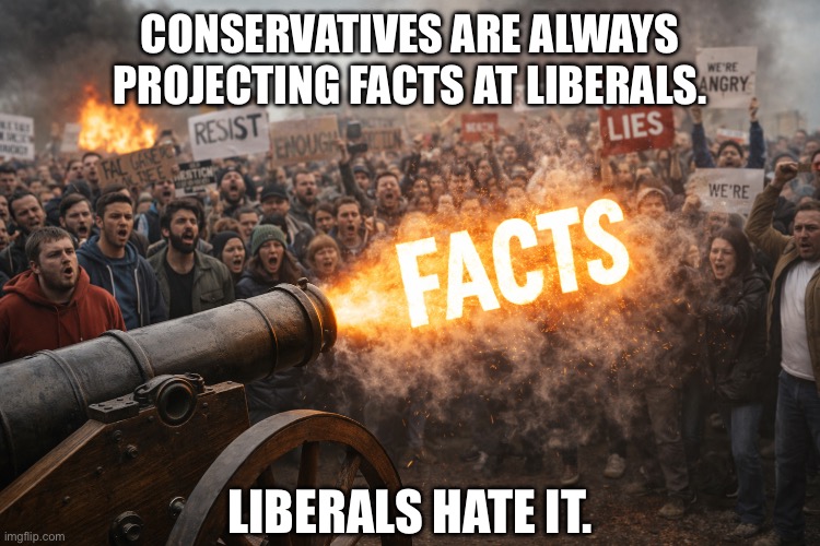 Truth Hurts Lie-berals. | CONSERVATIVES ARE ALWAYS PROJECTING FACTS AT LIBERALS. LIBERALS HATE IT. | made w/ Imgflip meme maker