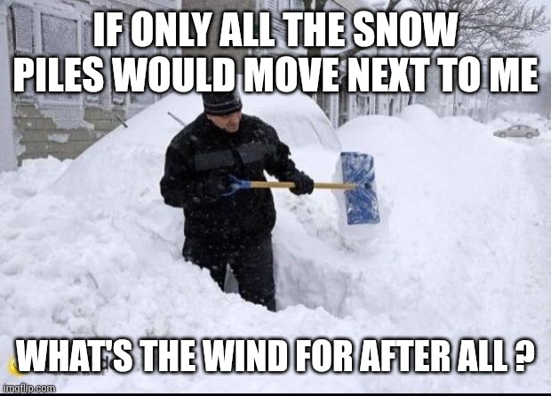 Realtor shoveling snow | IF ONLY ALL THE SNOW PILES WOULD MOVE NEXT TO ME; WHAT'S THE WIND FOR AFTER ALL ? | image tagged in realtor shoveling snow | made w/ Imgflip meme maker