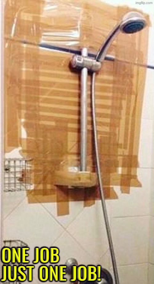 Epic Shower Fail | ONE JOB JUST ONE JOB! | image tagged in you had one job,task failed successfully,shower,plumbing,do you are have stupid,duhhh dumbass | made w/ Imgflip meme maker
