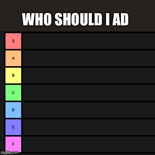 Tier List | WHO SHOULD I AD | image tagged in tier list | made w/ Imgflip meme maker