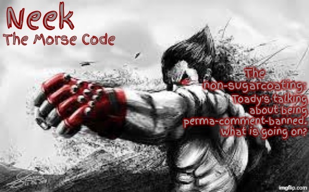 Cloud_Neek's Teritary Announcement Template | Toady's talking about being perma-comment-banned. What is going on? | image tagged in cloud_neek's teritary announcement template | made w/ Imgflip meme maker