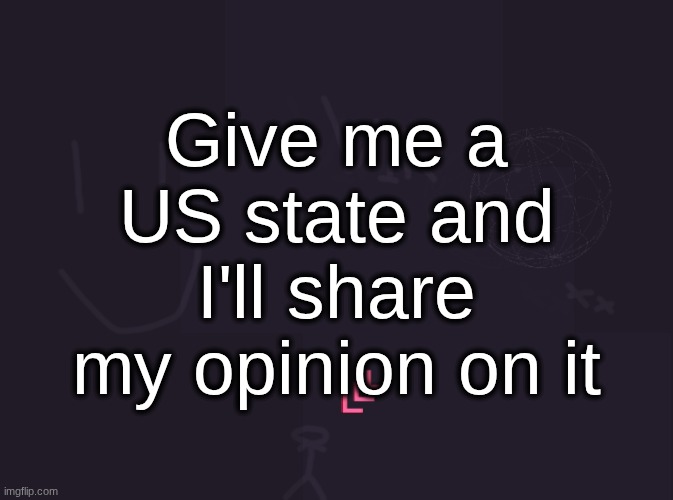 vik's image | Give me a US state and I'll share my opinion on it | image tagged in vik's image | made w/ Imgflip meme maker
