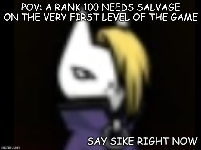 Really dude? | POV: A RANK 100 NEEDS SALVAGE ON THE VERY FIRST LEVEL OF THE GAME | image tagged in izanagi say sike right now | made w/ Imgflip meme maker