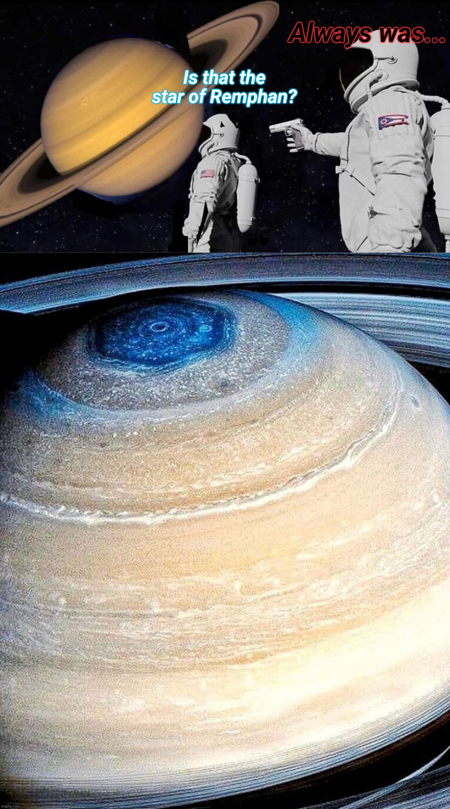 Is that the star of Remphan? Always was... | image tagged in always has saturn always has been saturn version | made w/ Imgflip meme maker