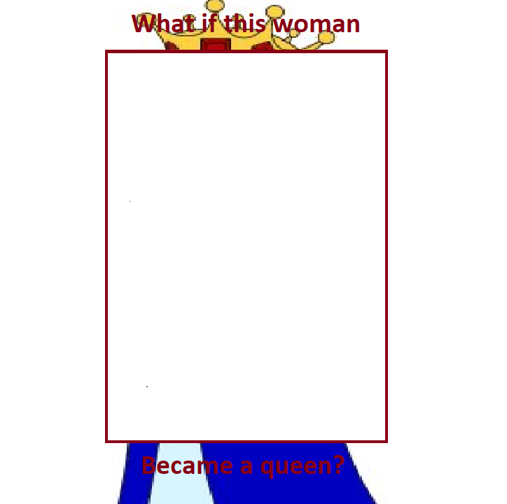 What if woman became a queen Blank Meme Template