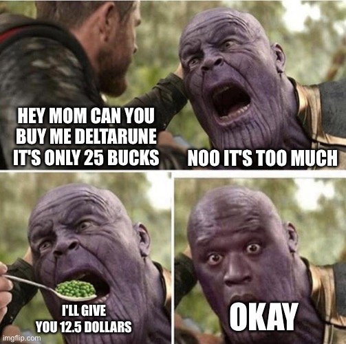 Remake | HEY MOM CAN YOU BUY ME DELTARUNE IT'S ONLY 25 BUCKS; NOO IT'S TOO MUCH; OKAY; I'LL GIVE YOU 12.5 DOLLARS | image tagged in thor feeding thanos | made w/ Imgflip meme maker