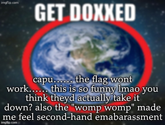GET DOXXED! | capu…… the flag wont work…… this is so funny lmao you think theyd actually take it down? also the "womp womp" made me feel second-hand emabarassment | image tagged in get doxxed | made w/ Imgflip meme maker