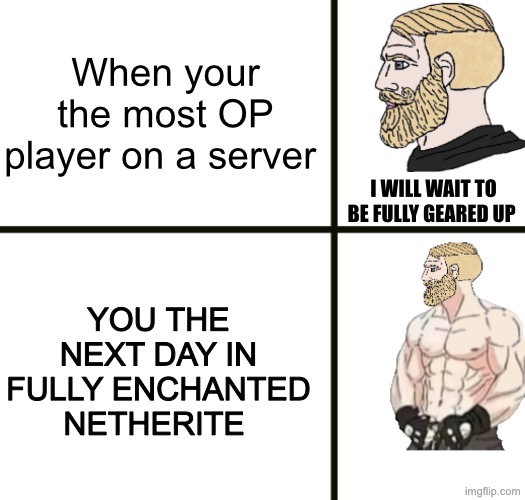 So true | When your the most OP player on a server; I WILL WAIT TO BE FULLY GEARED UP; YOU THE NEXT DAY IN FULLY ENCHANTED NETHERITE | image tagged in i would never be a simp | made w/ Imgflip meme maker
