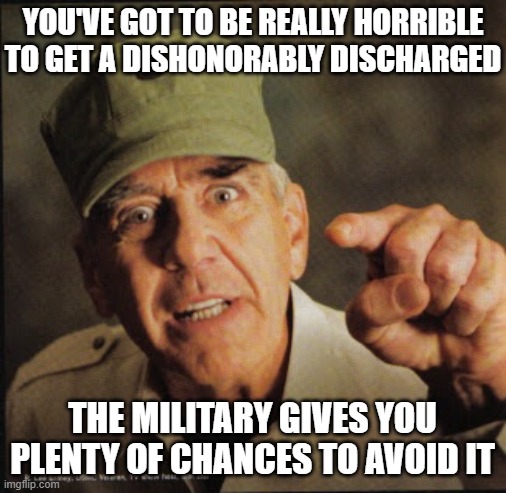 Military | YOU'VE GOT TO BE REALLY HORRIBLE TO GET A DISHONORABLY DISCHARGED THE MILITARY GIVES YOU PLENTY OF CHANCES TO AVOID IT | image tagged in military | made w/ Imgflip meme maker