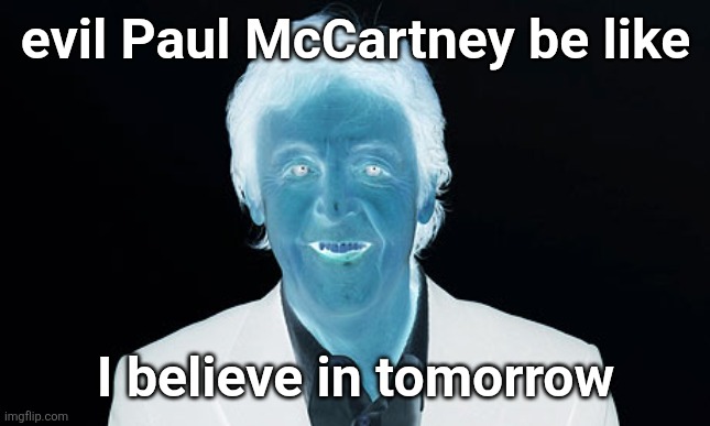 Paul Mccartney | evil Paul McCartney be like; I believe in tomorrow | image tagged in paul mccartney | made w/ Imgflip meme maker