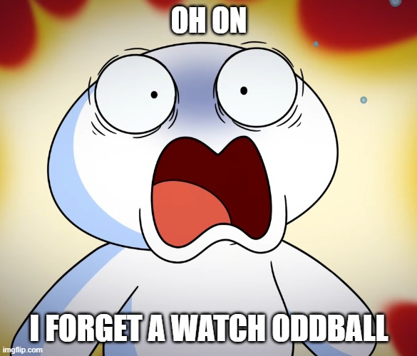 Oddballs Oh No Meme | OH ON; I FORGET A WATCH ODDBALL | image tagged in movies | made w/ Imgflip meme maker