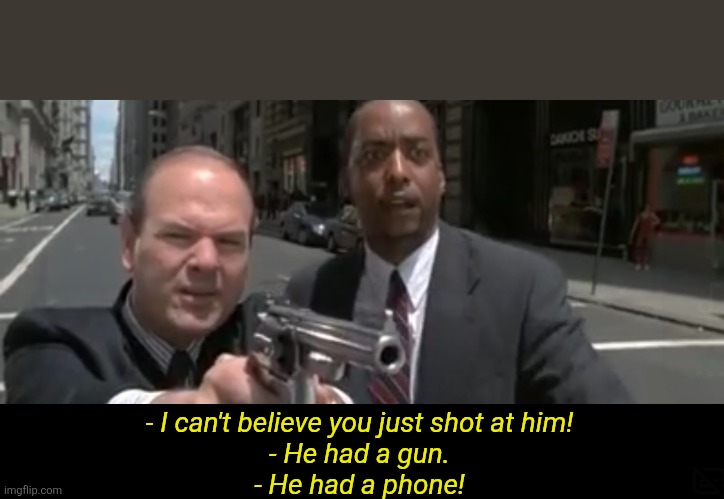 He had a phone | - I can't believe you just shot at him!
- He had a gun.
- He had a phone! | made w/ Imgflip meme maker