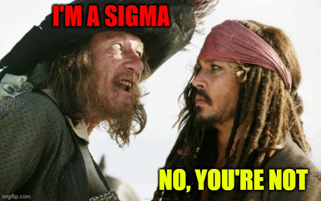 Barbosa And Sparrow Meme | I'M A SIGMA NO, YOU'RE NOT | image tagged in memes,barbosa and sparrow | made w/ Imgflip meme maker