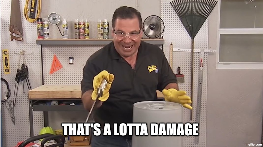 Phil Swift That's A Lotta Damage (Flex Tape/Seal) | THAT'S A LOTTA DAMAGE | image tagged in phil swift that's a lotta damage flex tape/seal | made w/ Imgflip meme maker