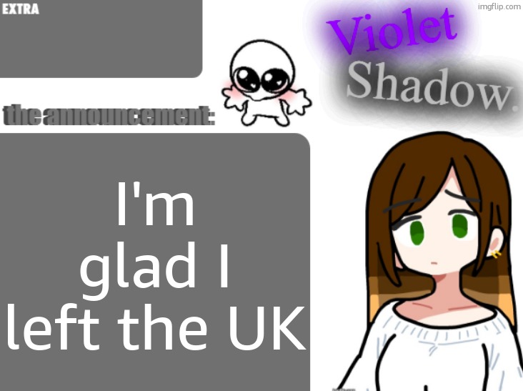 Violet's little announcement template | I'm glad I left the UK | image tagged in violet's little announcement template | made w/ Imgflip meme maker