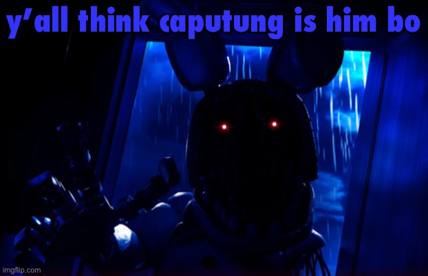 i have a feeling but i can’t comment | y’all think caputung is him bo | image tagged in withered bonnie announcement template | made w/ Imgflip meme maker