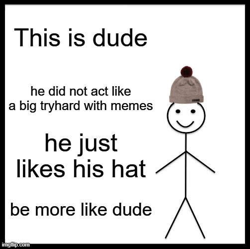 Be Like Bill | This is dude; he did not act like a big tryhard with memes; he just likes his hat; be more like dude | image tagged in memes,be like bill | made w/ Imgflip meme maker