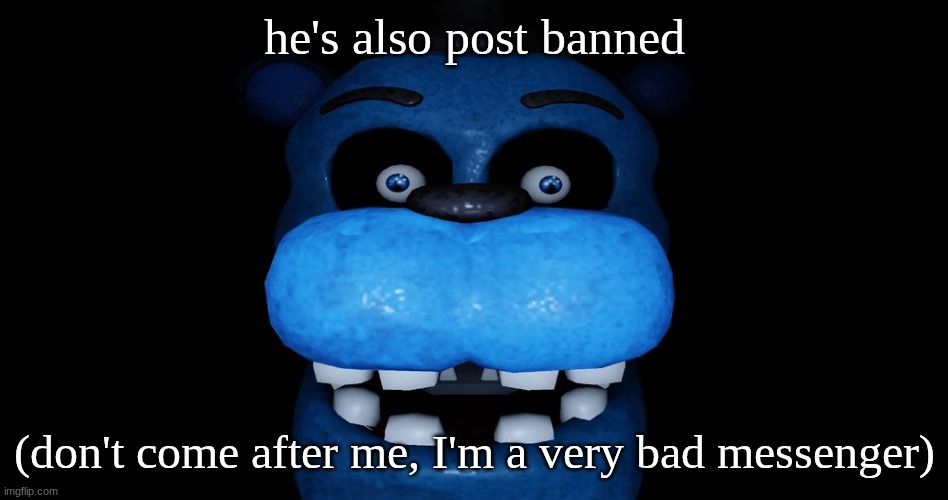 bear5 | he's also post banned; (don't come after me, I'm a very bad messenger) | image tagged in bear5 | made w/ Imgflip meme maker